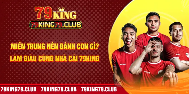 Miền Trung Nên Đánh Con Gì? Làm Giàu Cùng Nhà Cái 79KING