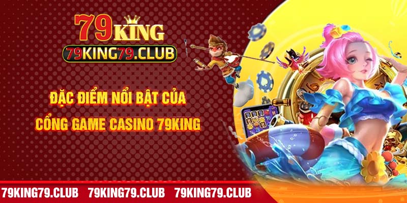 Đặc điểm nổi bật của cổng game Casino 79King