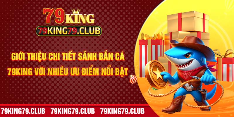 Giới thiệu chi tiết sảnh bắn cá 79King với nhiều ưu điểm nổi bật