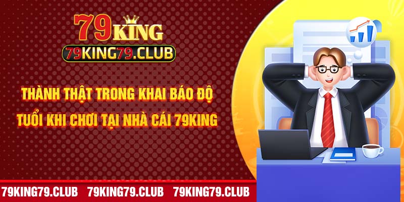 Thành thật trong khai báo độ tuổi khi chơi tại nhà cái 79king