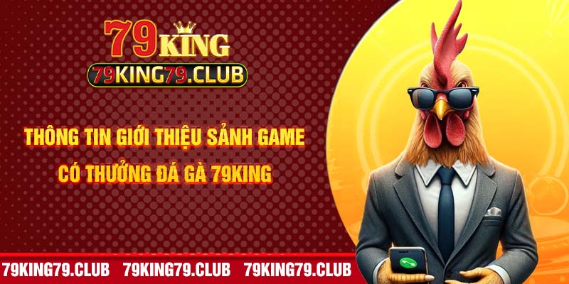 Thông tin giới thiệu sảnh game có thưởng đá gà 79King