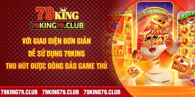 Với giao diện đơn giản, dễ sử dụng 79king  thu hút được đông đảo game thủ