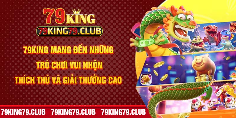 79king mang đến những trò chơi vui nhộn, thích thú và giải thưởng cao