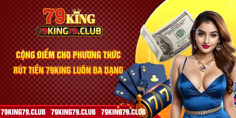 Cộng điểm cho phương thức rút tiền 79King luôn đa dạng