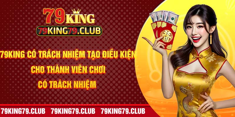 79king có trách nhiệm tạo điều kiện cho thành viên chơi có trách nhiệm 