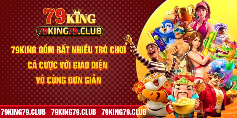 79king gồm rất nhiều trò chơi cá cược với giao diện vô cùng đơn giản