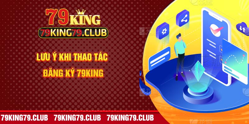 Lưu ý khi thao tác đăng ký 79king