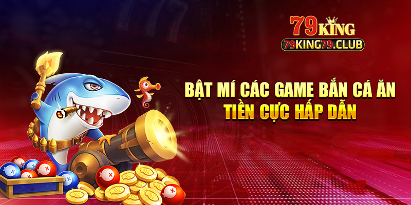 Bật Mí Các Game Bắn Cá Ăn Tiền Cực Hấp Dẫn