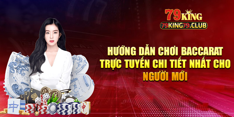 Hướng Dẫn Chơi Baccarat Trực Tuyến Chi Tiết Nhất Cho Người Mới