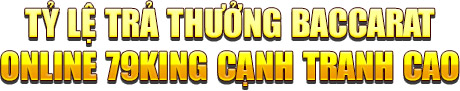 Tỷ lệ trả thưởng baccarat online 79king cạnh tranh cao